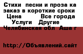 Стихи, песни и проза ка заказ в короткие сроки › Цена ­ 300 - Все города Услуги » Другие   . Челябинская обл.,Аша г.